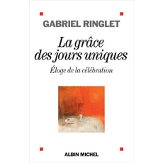 La grâce des jours uniques. Eloge de la célébration - Ringlet Gabriel