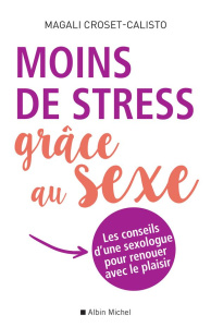 Moins de stress grâce au sexe. Les conseils d'une sexologue pour renouer avec le plaisir - Croset-Calisto Magali