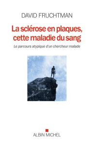 La sclérose en plaques, cette maladie du sang. Le parcours atypique d'un chercheur malade - Fruchtmann David