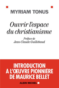 Ouvrir l'espace du christianisme. Introduction à l'oeuvre pionnière de Maurice Bellet - Tonus Myriam ; Guillebaud Jean-Claude