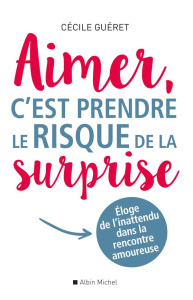 Aimer, c'est prendre le risque de la surprise. Eloge de l'inattendu dans la rencontre amoureuse - Guéret Cécile