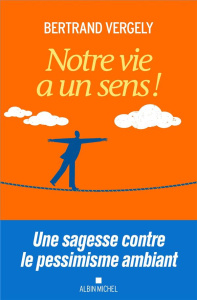 Notre vie a un sens ! Une sagesse contre le pessimisme ambiant - Vergely Bertrand