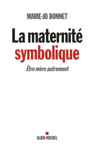 La maternité symbolique. Etre mère autrement - Bonnet Marie-Jo