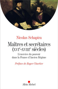 Maîtres et secrétaires (XVIe-XVIIIe siècles). L'exercice du pouvoir dans la France d'Ancien Régime - Schapira Nicolas ; Chartier Roger