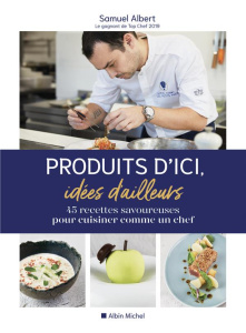 Produits d'ici, idées d'ailleurs. 45 recettes savoureuses pour cuisiner comme un chef - Albert Samuel ; Kanato Isabelle