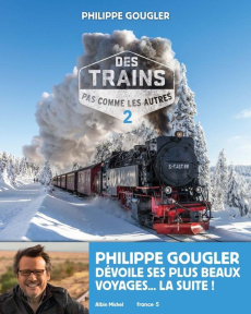 Des trains pas comme les autres - Mes plus beaux voyages. Tome 2 - Gougler Philippe