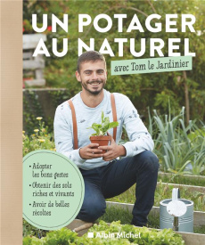 Un potager au naturel avec Tom le Jardinier. Adopter les bons gestes, obtenir des sols riches, avoir - TOM LE JARDINIER