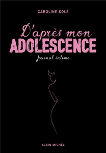 D'après mon adolescence. Journal intime - Solé Caroline