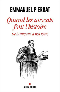 Quand les avocats font l'histoire. De l'Antiquité à nos jours - Pierrat Emmanuel
