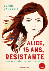 Alice, 15 ans, résistante. Vous ne m'empêcherez jamais de rêver - Carquain Sophie
