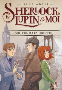 Sherlock, Lupin et moi Tome 13 : Le Souterrain mortel - Adler Irene ; Bruno Iacopo ; Didiot Béatrice