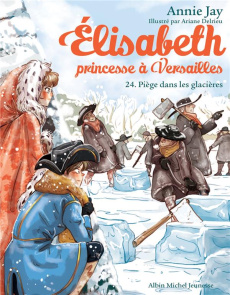 Elisabeth, princesse à Versailles Tome 24 : Piège dans les glacières - Jay Annie ; Delrieu Ariane