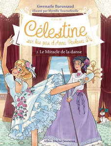 Célestine, sur les pas d'Anna Pavlova - Cycle II Tome 3 : Le Miracle de la danse - Barussaud Gwenaële ; Tournefeuille Myrtille