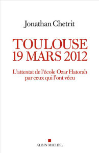 Toulouse 19 mars 2012. L'attentat de l'école Ozar Hatorah par ceux qui l'ont vécu - Chetrit Jonathan