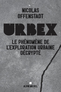 Urbex. Le phénomène de l'exploration urbaine décrypté - Offenstadt Nicolas