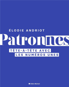 Patronnes. Tête-à-tête avec les numéros unes - Andriot Elodie