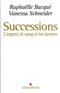 Successions. L'argent, le sang et les larmes - Bacqué Raphaëlle ; Schneider Vanessa