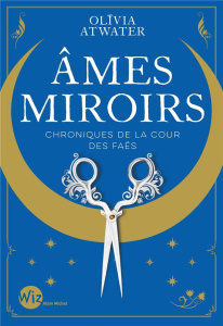 Chroniques de la cour des Faës. Tome 1, Ames miroirs - Atwater Olivia ; Huet Nathalie