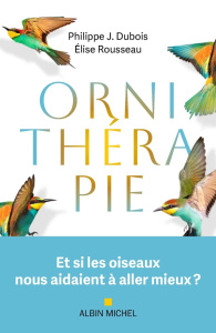 Ornithérapie. Et si les oiseaux nous aidaient à aller mieux ? - Dubois Philippe J. ; Rousseau Elise