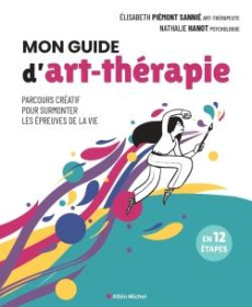 Mon guide d'art-thérapie. Parcours créatif pour surmonter les épreuves de la vie en 12 étapes - Piémont Sannié Elisabeth ; Hanot Nathalie ; Marque