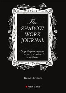 The shadow work journal. Le guide pour explorer ses parts d'ombre et se libérer - Shaheen Keila ; Vries Géraldine de