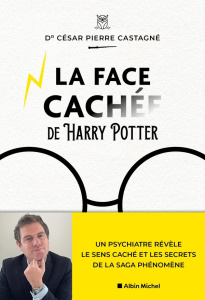 La face cachée de Harry Potter. Un psychiatre révèle le sens caché et les secrets de la saga phénomè - Castagné César