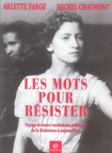 Les mots pour résister / Voyage de notre vocabulaire politique de la Résistance à aujourd'hui - Farge Arlette, Chaumont Michel