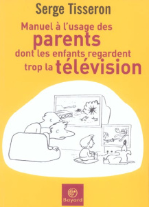 Manuel à l'usage des parents dont les enfants regardent trop la télévision - Tisseron Serge