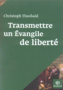 Transmettre un Evangile de liberté - Theobald Christoph