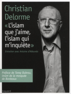 L'islam que j'aime, l'islam qui m'inquiète - Delorme Christian ; Abbundo Antoine d' ; Oubrou Ta