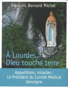 A Lourdes, Dieu touche terre. Le président du Comité médical international témoigne - Michel François-Bernard ; Brouwet Nicolas