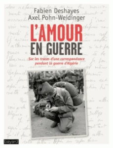 L'amour en guerre. Sur les traces d'une correspondance, Paris-Algérie, 1960-1962 - Deshayes Fabien - Pohn-Weidinger Axel