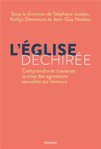 L'Eglise déchirée. Comprendre et traverser la crise des agressions sexuelles sur mineurs - Joulain Stéphane ; Demasure Karlijn ; Nadeau Jean-