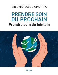 Prendre soin du prochain. Prendre soin du lointain - Dallaporta Bruno ; Bourg Dominique