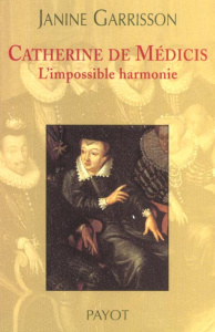 Catherine de Médicis. L'impossible harmonie - Garrisson Janine