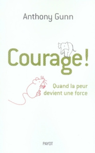 Courage ! . Quand la peur devient une force - Gunn Anthony ; Jeanmougin Christian