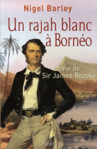 Un rajah blanc à Bornéo. La vie de Sir James Brooke - Barley Nigel ; Blanc Bernard