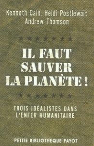 Il faut sauver la planète ! Trois idéalistes dans l'enfer humanitaire - Cain Kenneth ; Postlewait Heidi ; Thomson Andrew ;