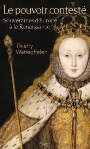 Le pouvoir contesté. Souveraines d'Europe à la Renaissance - Wanegffelen Thierry