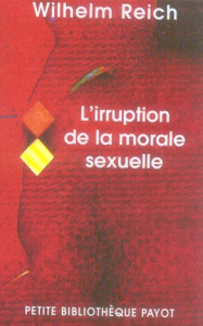 L'irruption de la morale sexuelle. Etude des origines du caractère compulsif de la morale sexuelle - Reich Wilhelm ; Kamnitzer Pierre