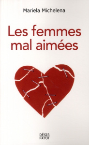 Les femmes mal aimées. Des femmes prisonnières de relations destructrices et sans avenir - Michelena Mariela ; Loonis Clémence