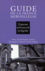 Guide de la France merveilleuse. 22 parcours sur les traces de nos légendes : Paris, Ile-de-France, - COLLECTIF