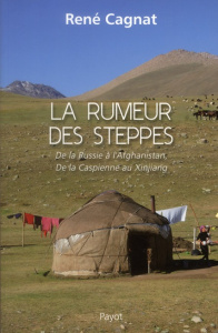 La rumeur des steppes. De la Russie à l'Afghanistan, de la Caspienne au Xinjiang - Cagnat René