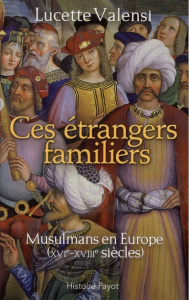 Ces étrangers familiers. Musulmans en Europe (XVIe-XVIIIe siècles) - Valensi Lucette