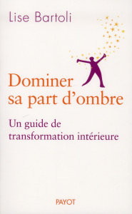 Dominer sa part d'ombre. Un guide de transformation intérieure - Bartoli Lise