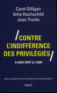 Contre l'indifférence des privilégiés. A quoi sert le care - Gilligan Carol ; Hochschild Arlie-Russell ; Tronto