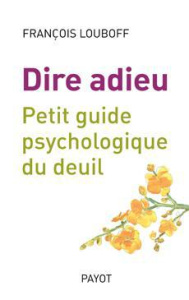 Dire adieu. Petit guide psychologique du deuil - Louboff François