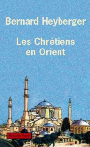 Les chrétiens au Proche-Orient. De la compassion à la compréhension - Heyberger Bernard