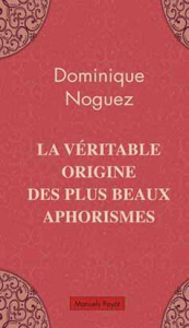 La véritable origine des plus beaux aphorismes - Noguez Dominique