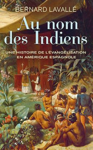 Au nom des Indiens. Une histoire de l'évangélisation en Amérique espagnole (XVIe-XVIIIe siècle) - Lavallé Bernard